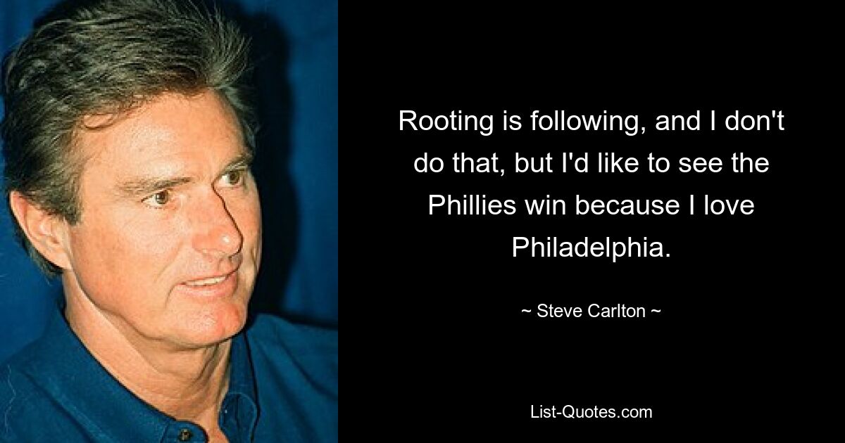 Rooting folgt, und das mache ich nicht, aber ich würde gerne die Phillies gewinnen sehen, weil ich Philadelphia liebe. — © Steve Carlton