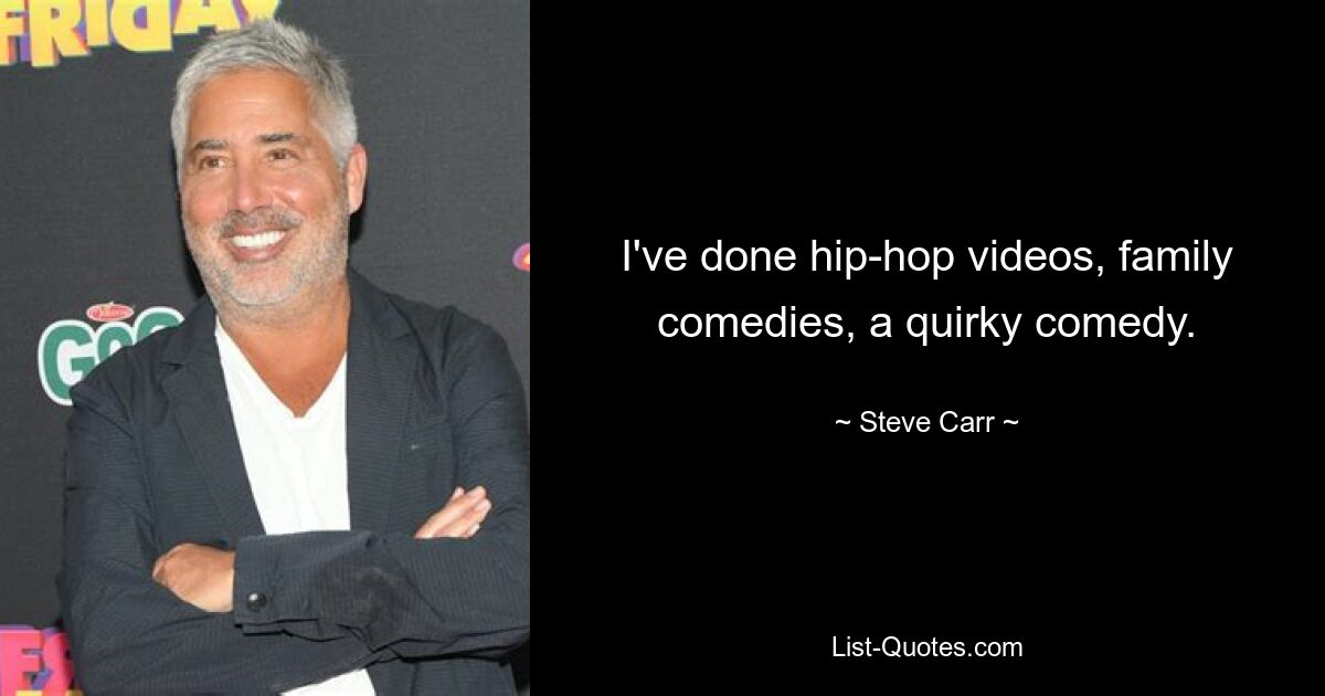 I've done hip-hop videos, family comedies, a quirky comedy. — © Steve Carr