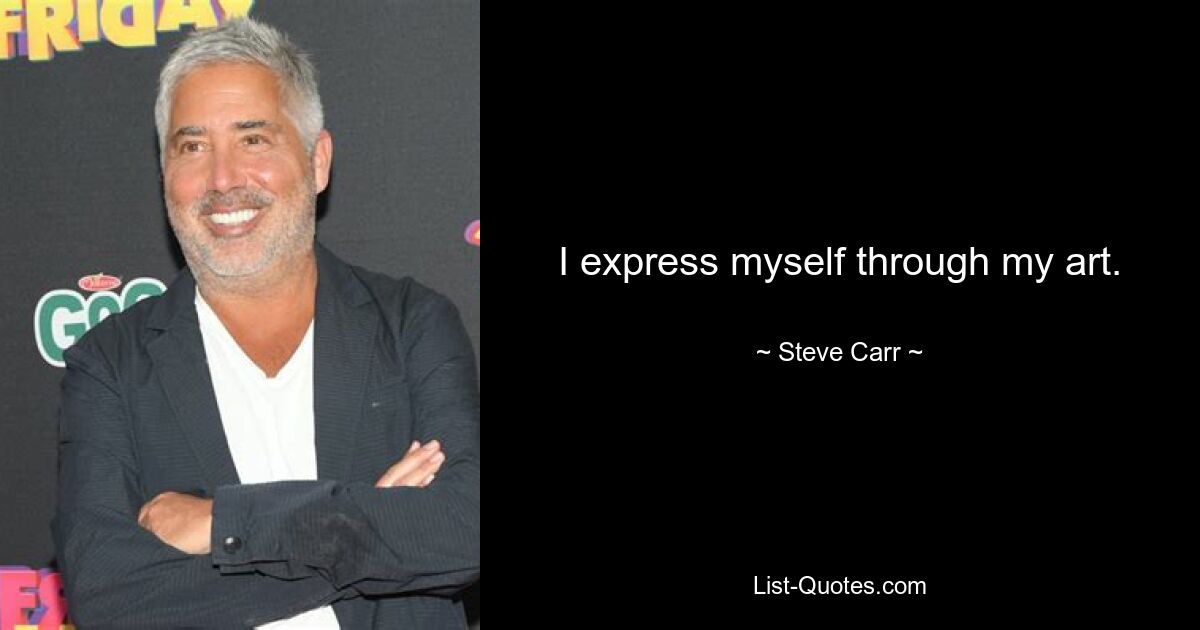 I express myself through my art. — © Steve Carr