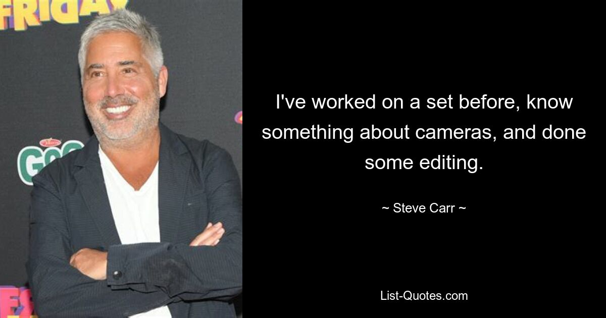 I've worked on a set before, know something about cameras, and done some editing. — © Steve Carr