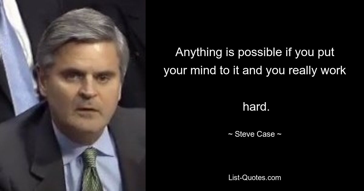 Anything is possible if you put your mind to it and you really work 
 hard. — © Steve Case