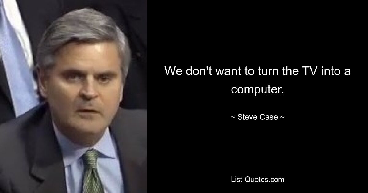 We don't want to turn the TV into a computer. — © Steve Case