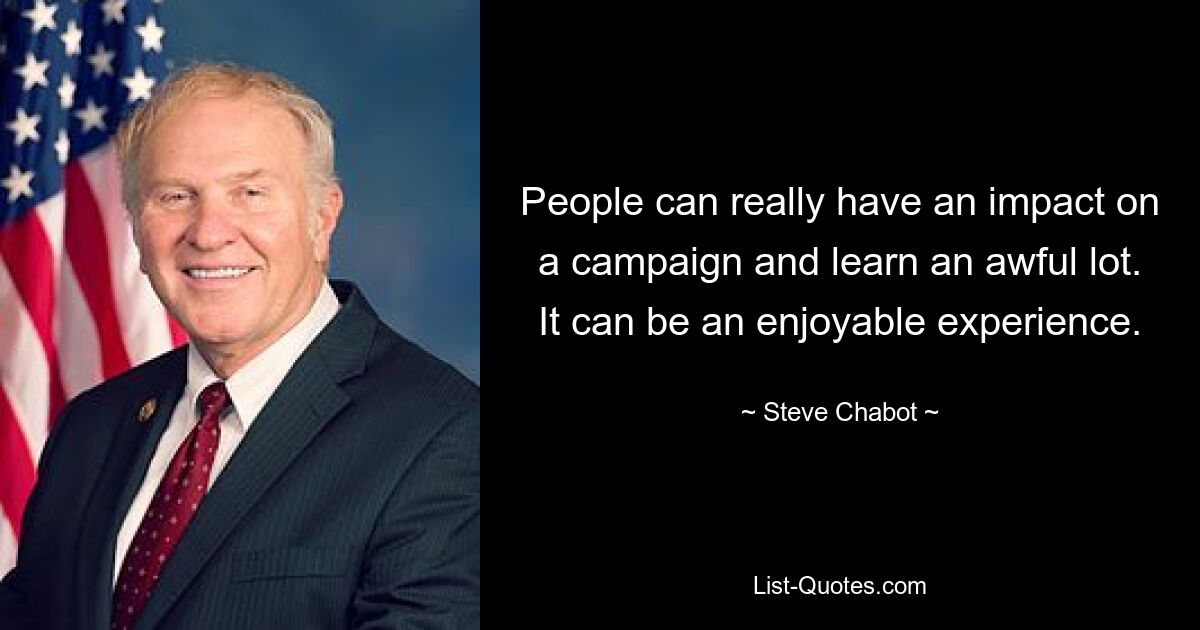 People can really have an impact on a campaign and learn an awful lot. It can be an enjoyable experience. — © Steve Chabot