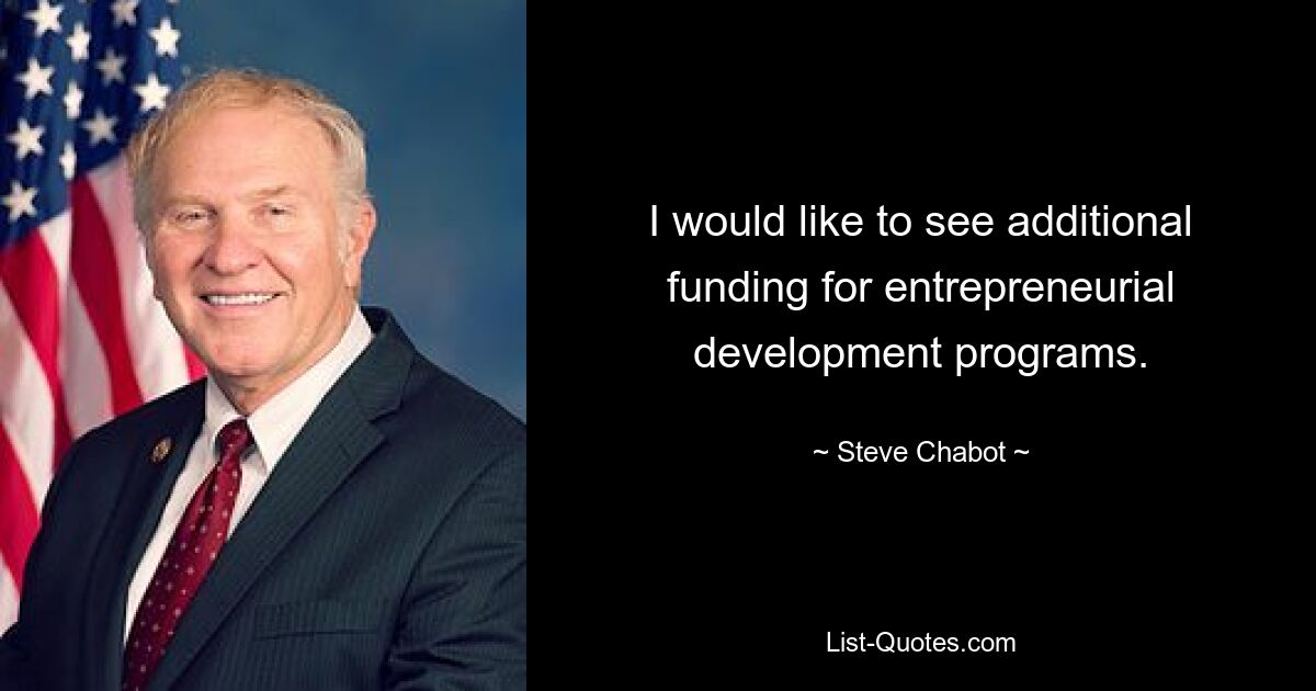 I would like to see additional funding for entrepreneurial development programs. — © Steve Chabot