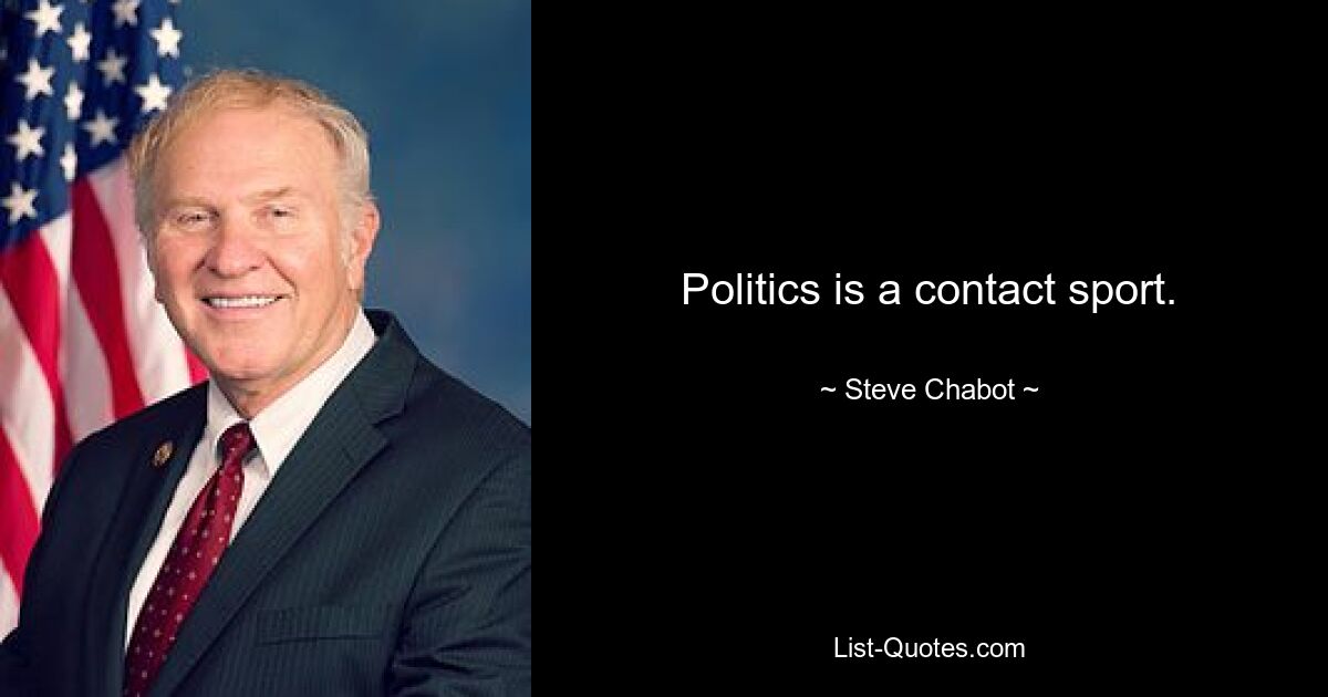 Politics is a contact sport. — © Steve Chabot