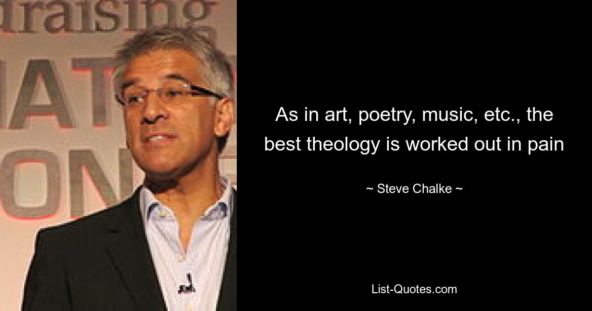 As in art, poetry, music, etc., the best theology is worked out in pain — © Steve Chalke