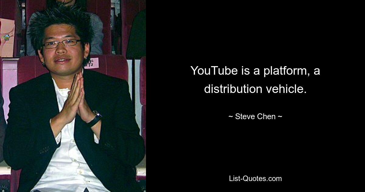 YouTube is a platform, a distribution vehicle. — © Steve Chen