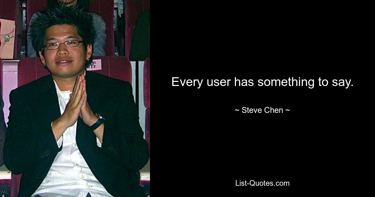 Every user has something to say. — © Steve Chen