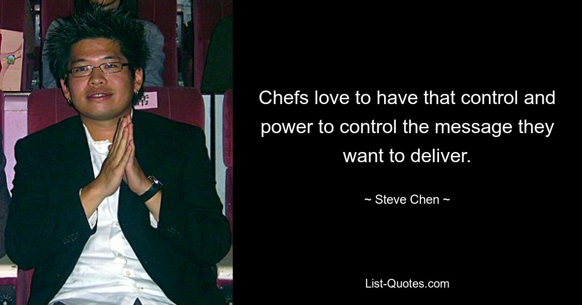 Chefs love to have that control and power to control the message they want to deliver. — © Steve Chen