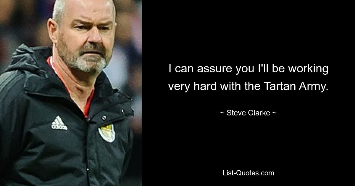 I can assure you I'll be working very hard with the Tartan Army. — © Steve Clarke