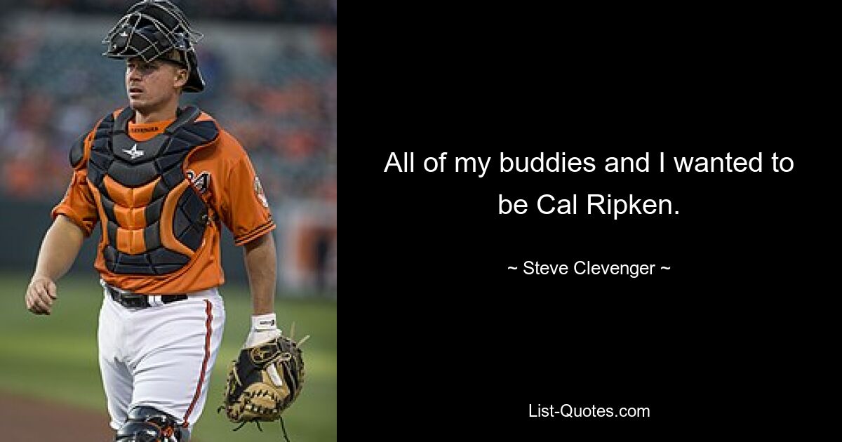 All of my buddies and I wanted to be Cal Ripken. — © Steve Clevenger