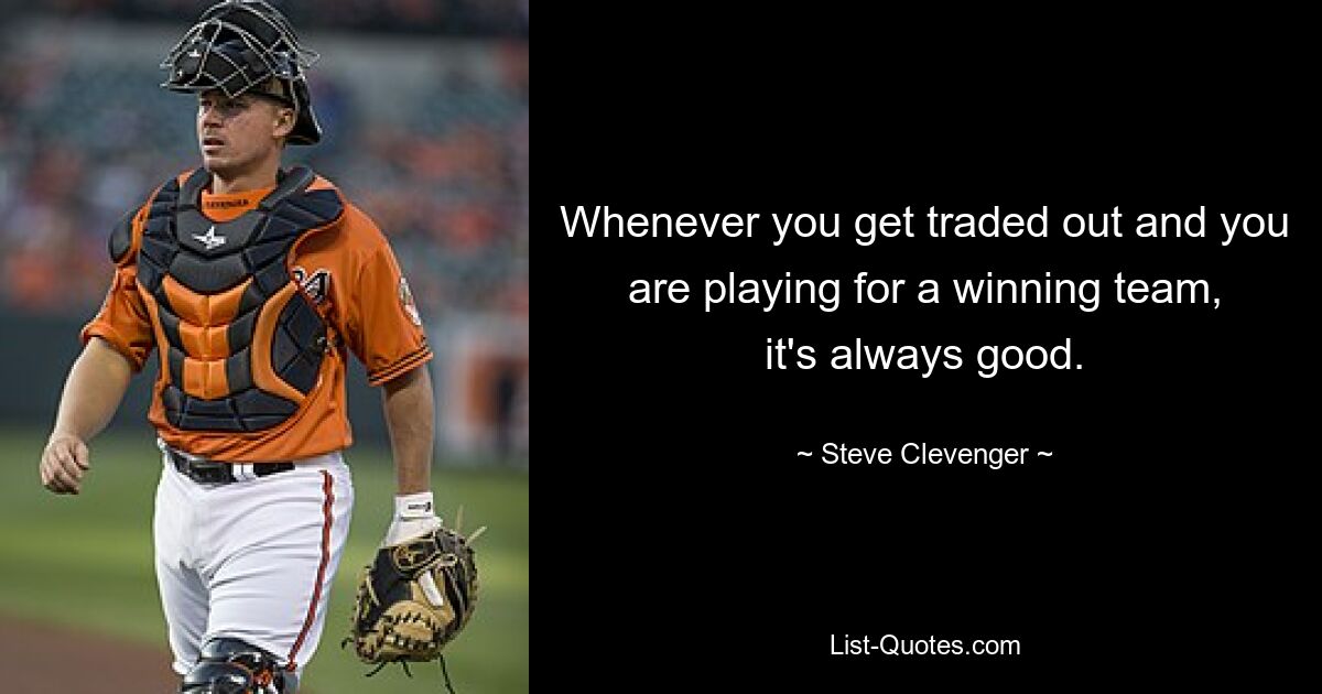 Whenever you get traded out and you are playing for a winning team, it's always good. — © Steve Clevenger