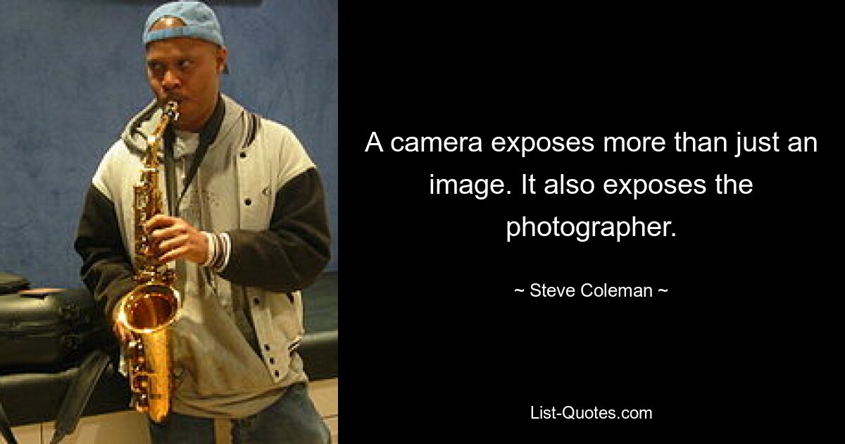 A camera exposes more than just an image. It also exposes the photographer. — © Steve Coleman