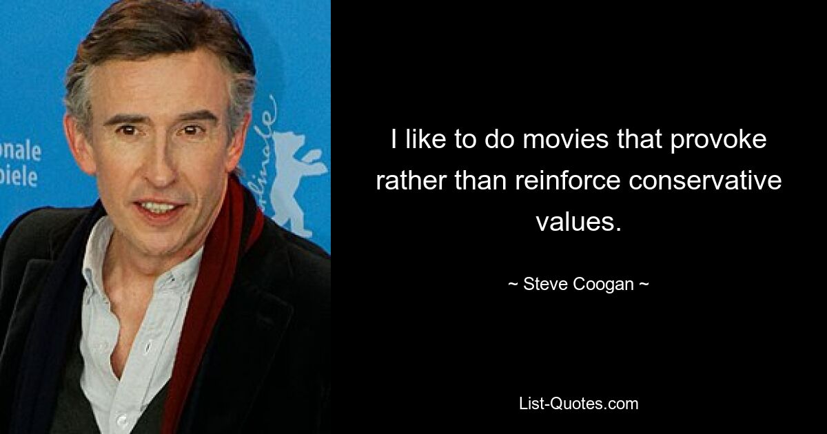 I like to do movies that provoke rather than reinforce conservative values. — © Steve Coogan