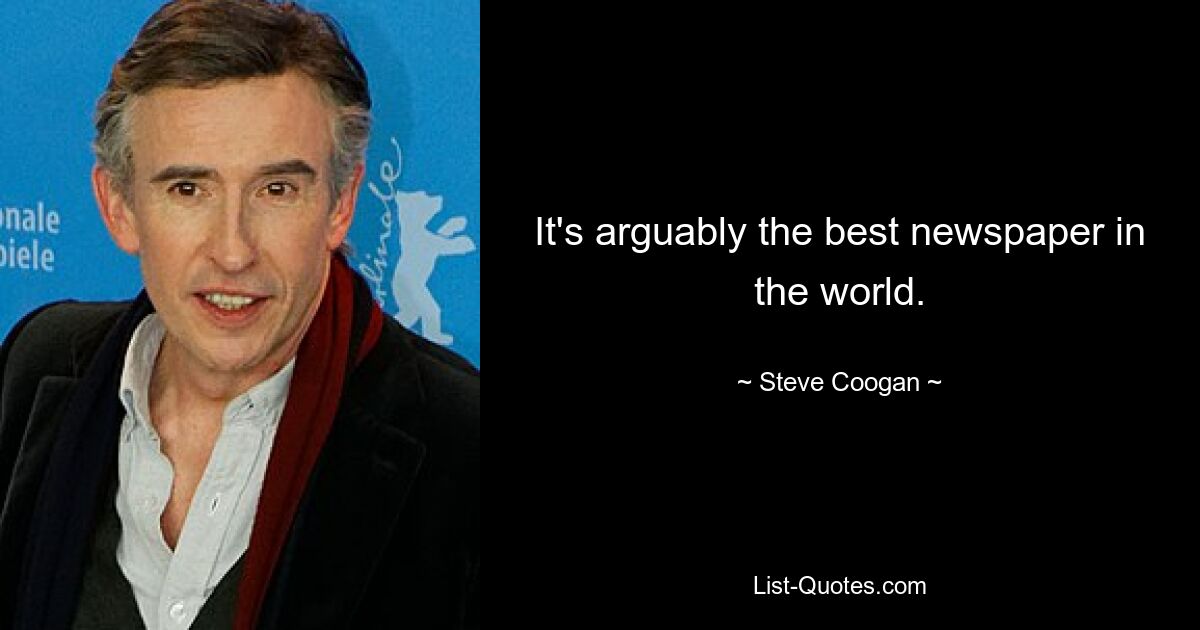 It's arguably the best newspaper in the world. — © Steve Coogan