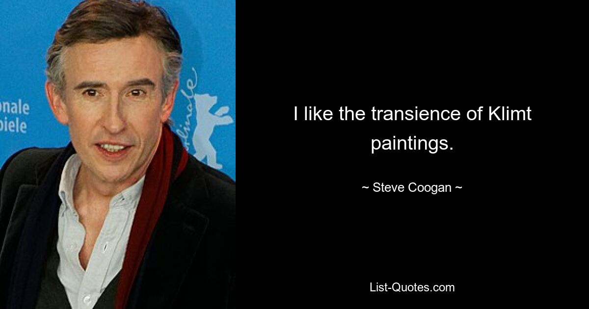 I like the transience of Klimt paintings. — © Steve Coogan