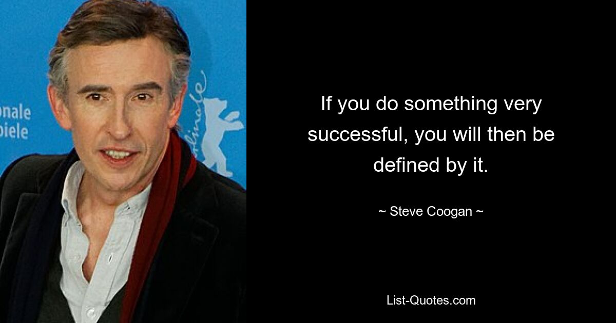 If you do something very successful, you will then be defined by it. — © Steve Coogan