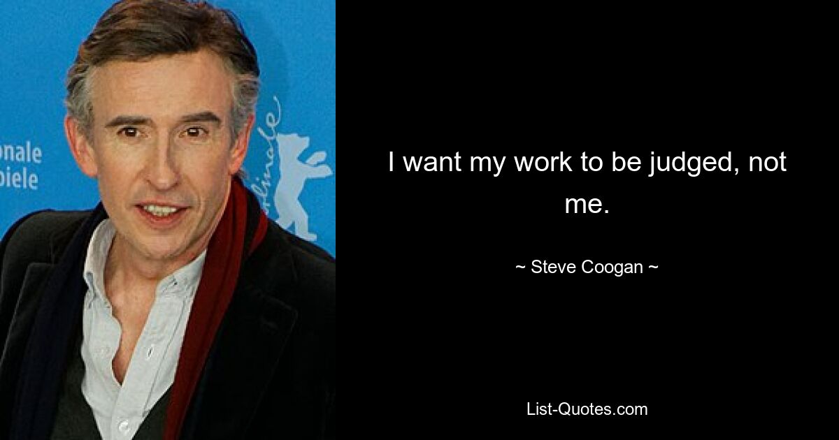 I want my work to be judged, not me. — © Steve Coogan