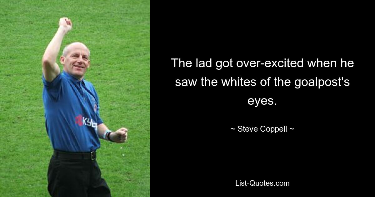 The lad got over-excited when he saw the whites of the goalpost's eyes. — © Steve Coppell