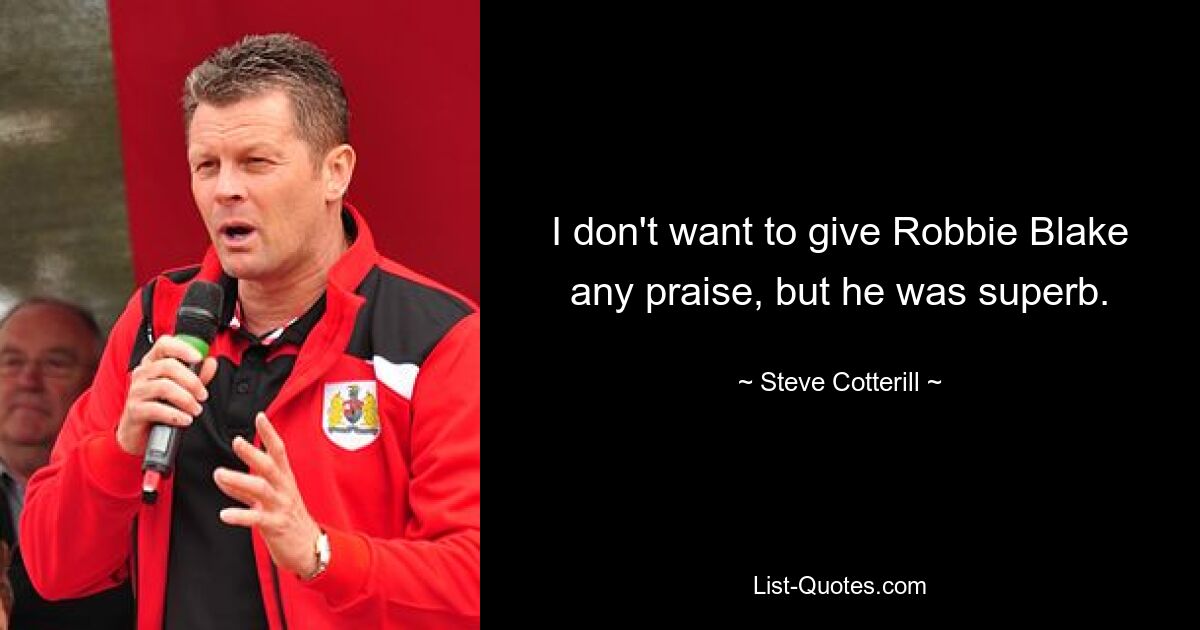 I don't want to give Robbie Blake any praise, but he was superb. — © Steve Cotterill