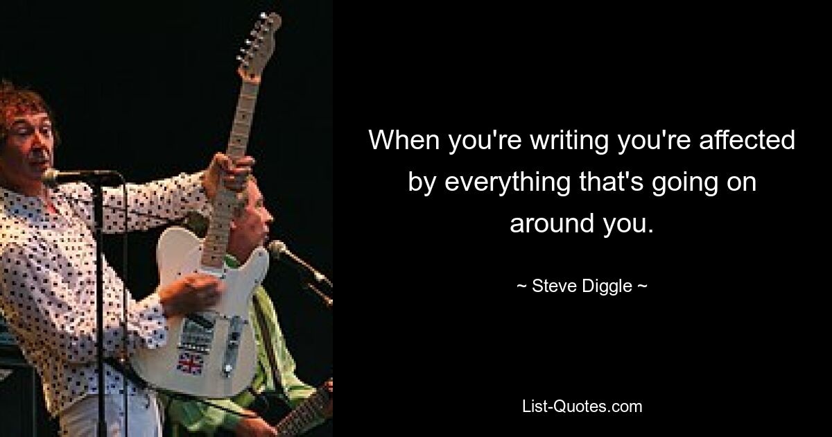 When you're writing you're affected by everything that's going on around you. — © Steve Diggle