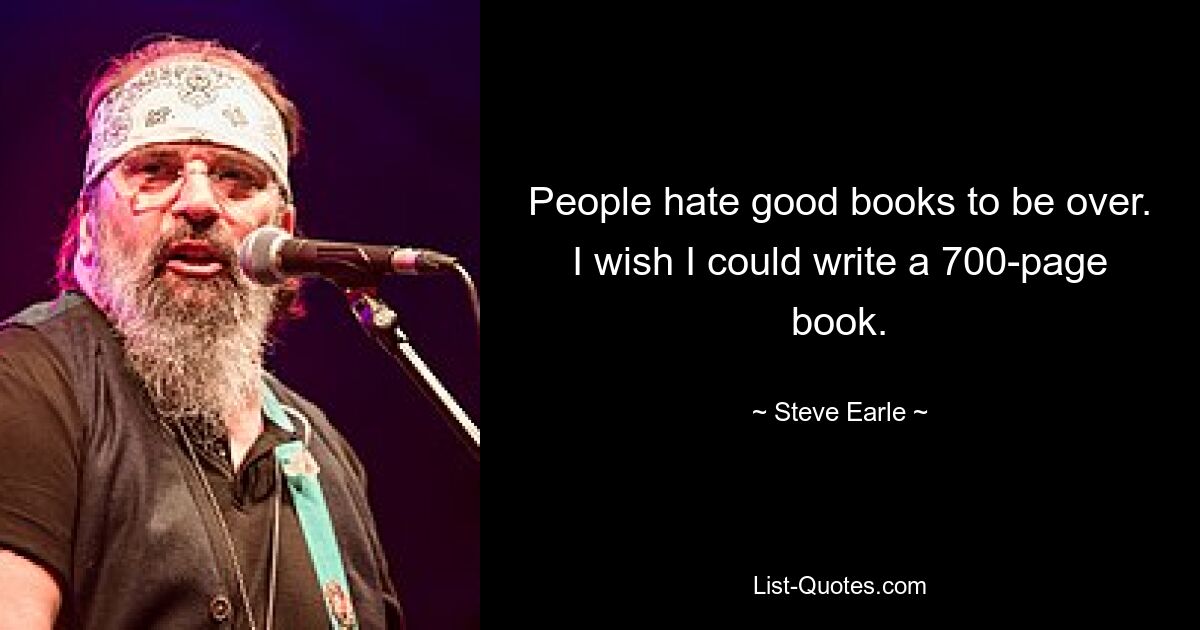 People hate good books to be over. I wish I could write a 700-page book. — © Steve Earle