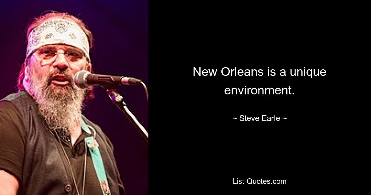 New Orleans is a unique environment. — © Steve Earle