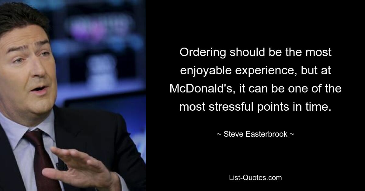 Ordering should be the most enjoyable experience, but at McDonald's, it can be one of the most stressful points in time. — © Steve Easterbrook