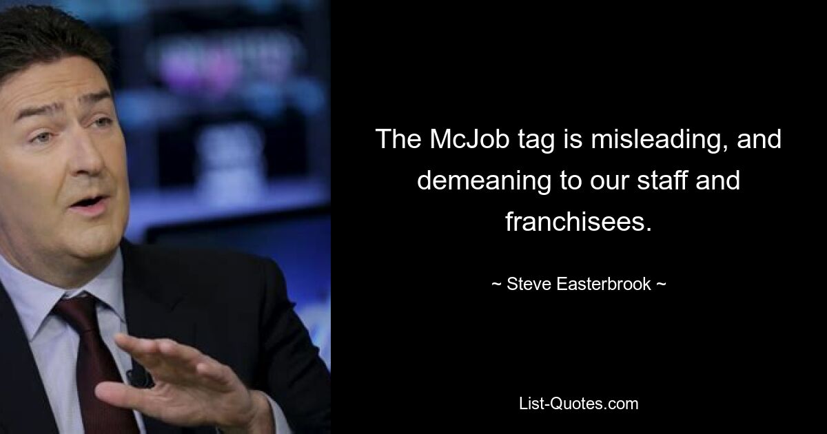 The McJob tag is misleading, and demeaning to our staff and franchisees. — © Steve Easterbrook