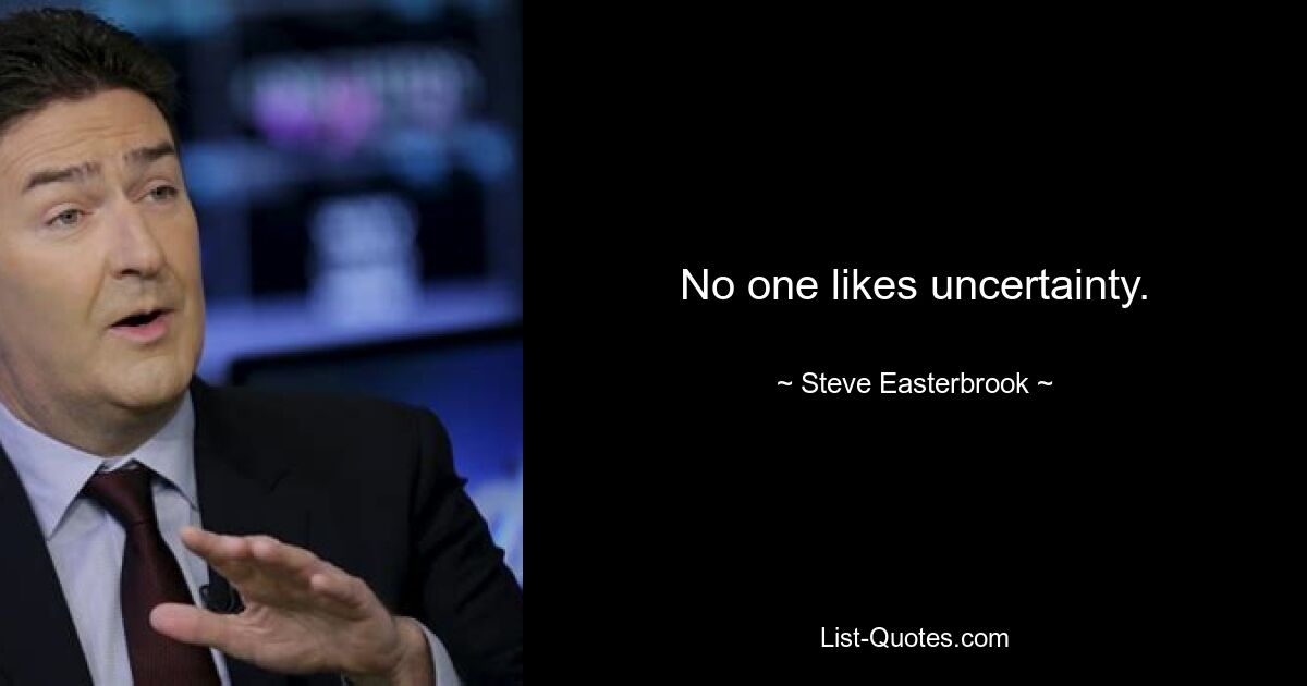 No one likes uncertainty. — © Steve Easterbrook