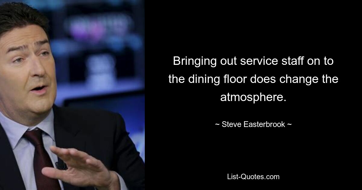 Bringing out service staff on to the dining floor does change the atmosphere. — © Steve Easterbrook