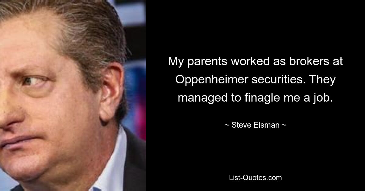 My parents worked as brokers at Oppenheimer securities. They managed to finagle me a job. — © Steve Eisman