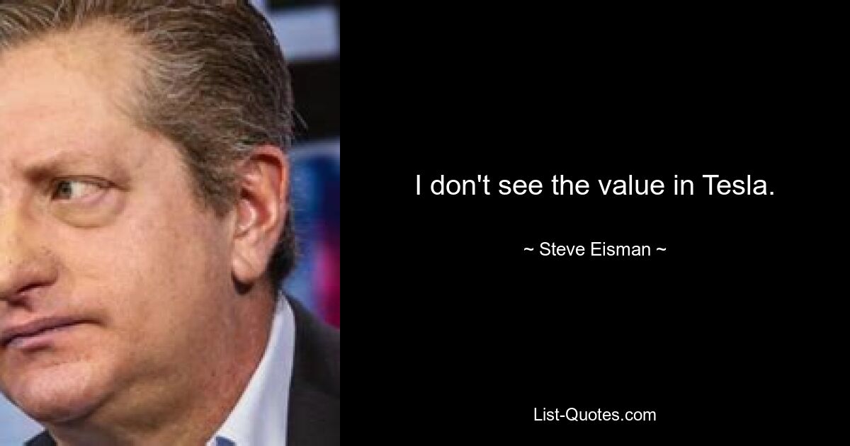 I don't see the value in Tesla. — © Steve Eisman