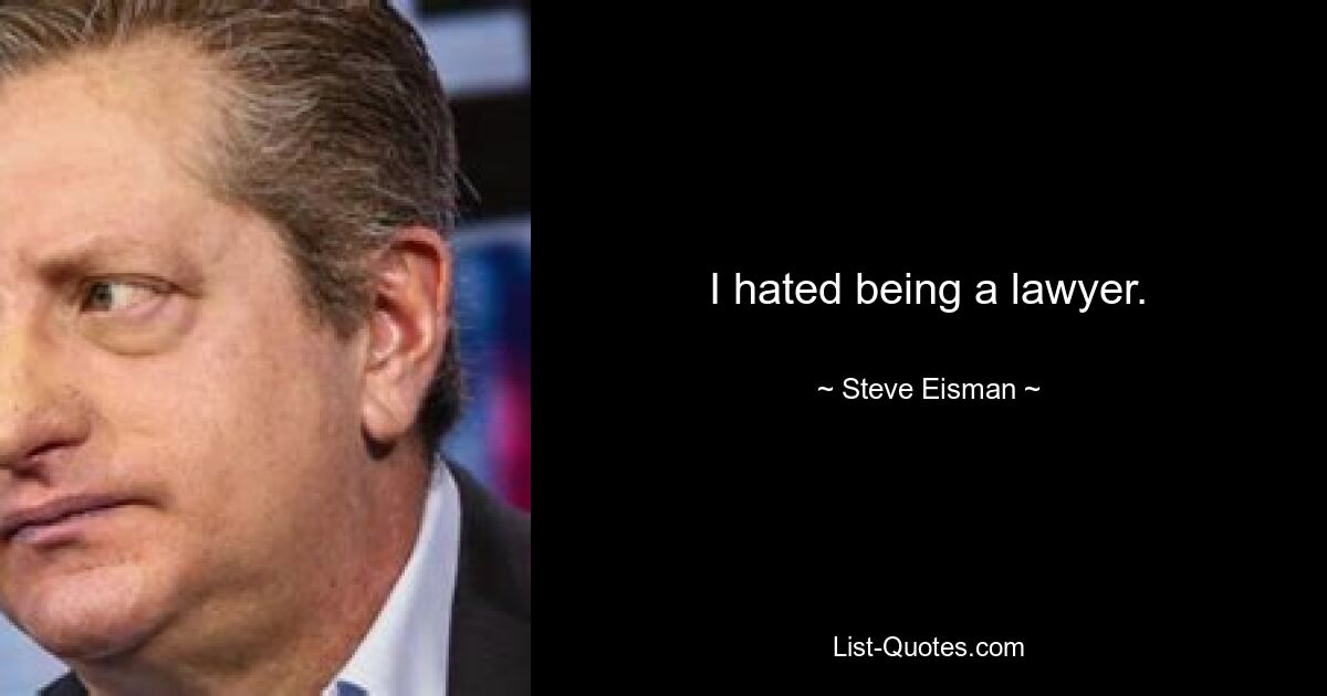 I hated being a lawyer. — © Steve Eisman