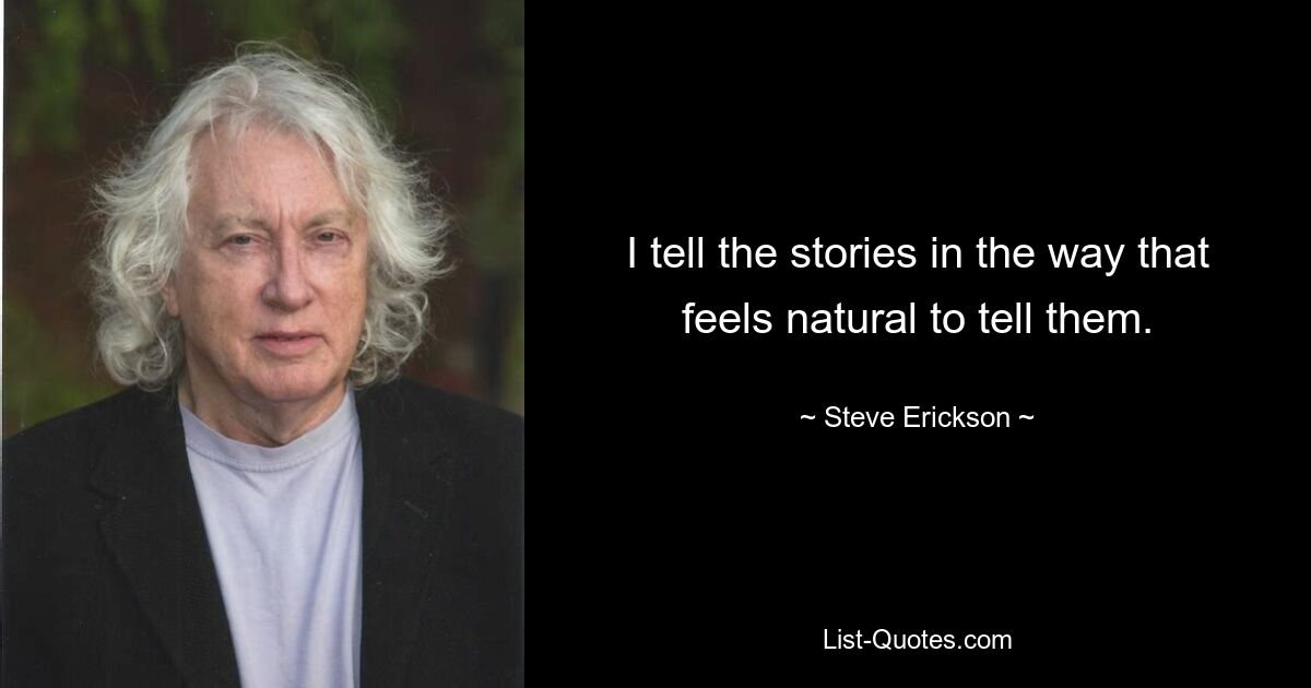 I tell the stories in the way that feels natural to tell them. — © Steve Erickson