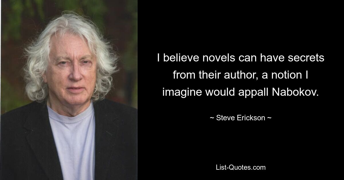 Я верю, что романы могут иметь тайны от своего автора, и эта идея, я думаю, ужаснула бы Набокова. — © Стив Эриксон