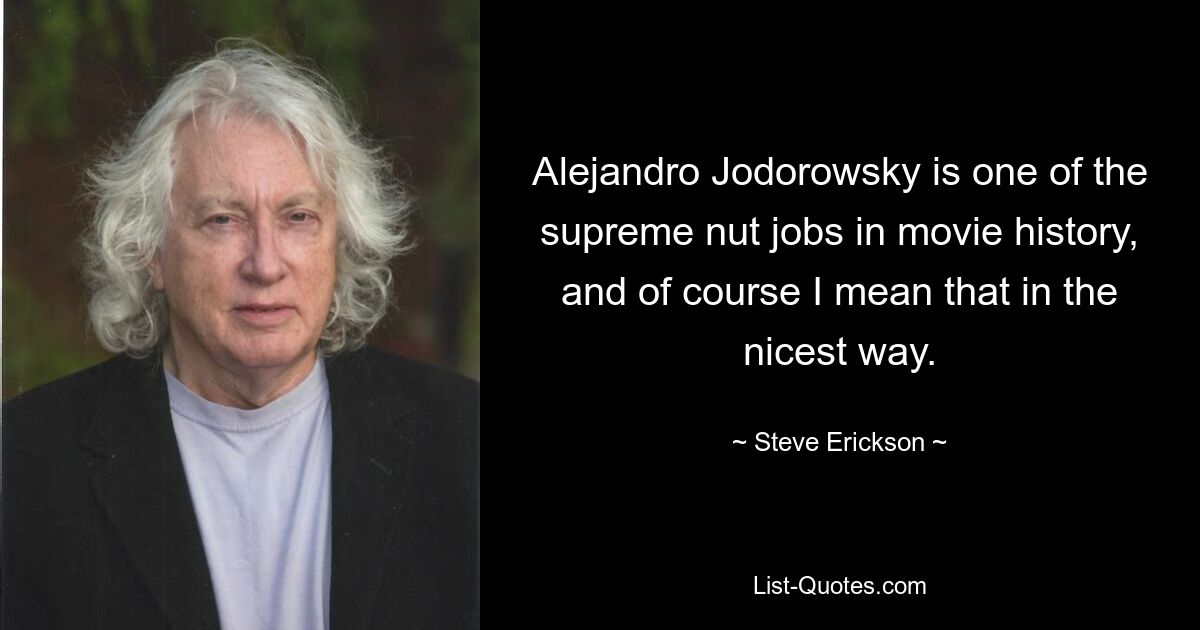 Alejandro Jodorowsky is one of the supreme nut jobs in movie history, and of course I mean that in the nicest way. — © Steve Erickson