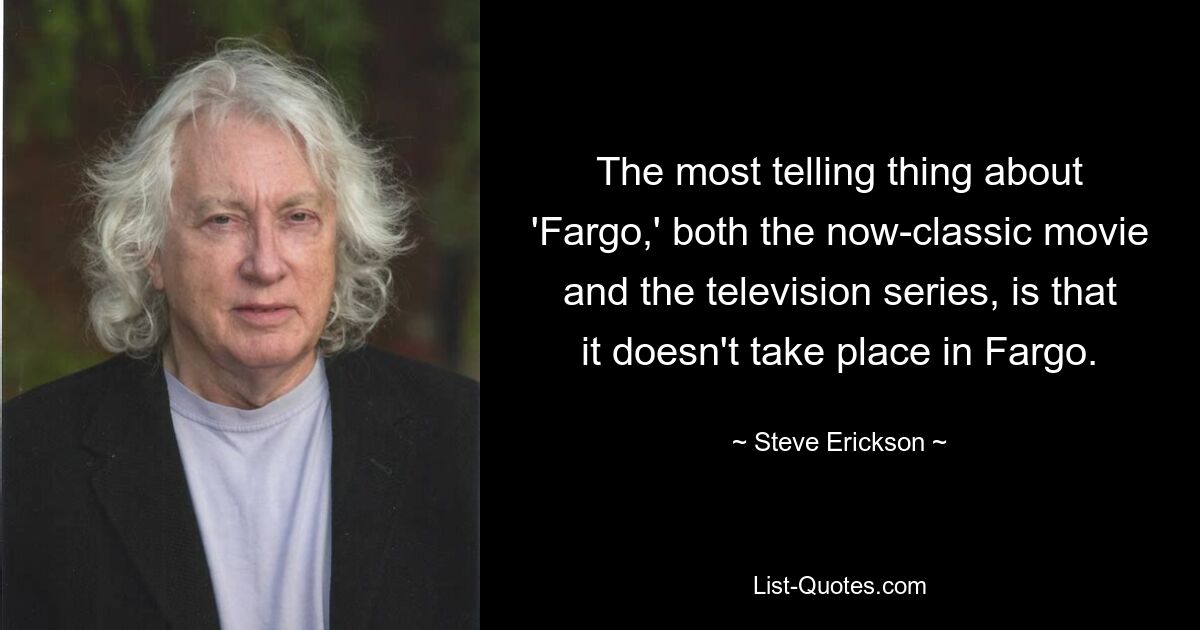 The most telling thing about 'Fargo,' both the now-classic movie and the television series, is that it doesn't take place in Fargo. — © Steve Erickson