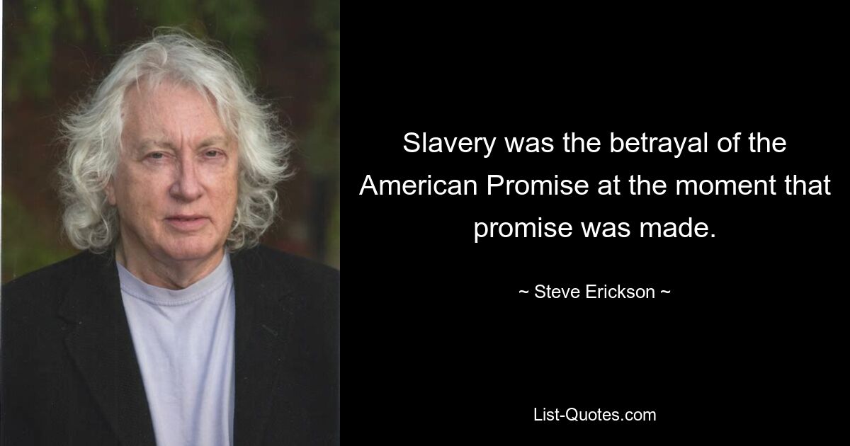 Slavery was the betrayal of the American Promise at the moment that promise was made. — © Steve Erickson