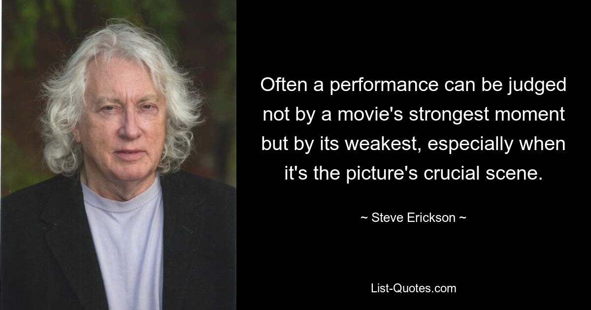 Often a performance can be judged not by a movie's strongest moment but by its weakest, especially when it's the picture's crucial scene. — © Steve Erickson