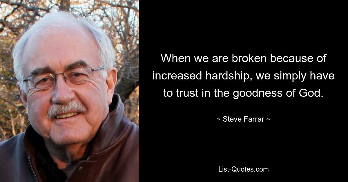 When we are broken because of increased hardship, we simply have to trust in the goodness of God. — © Steve Farrar