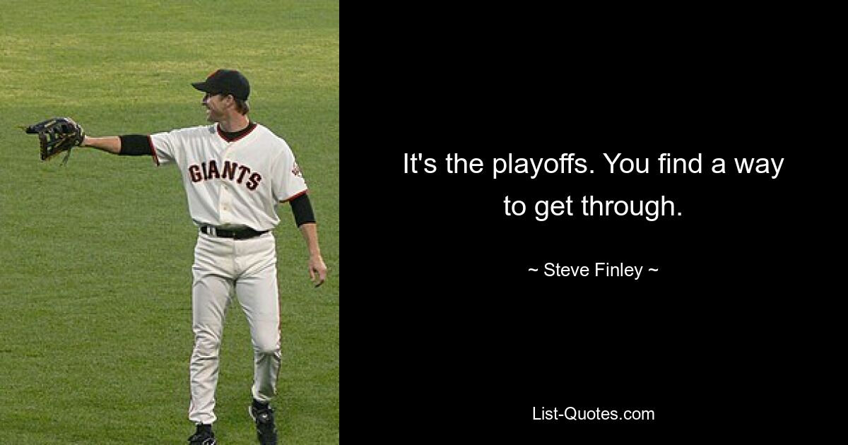 It's the playoffs. You find a way to get through. — © Steve Finley