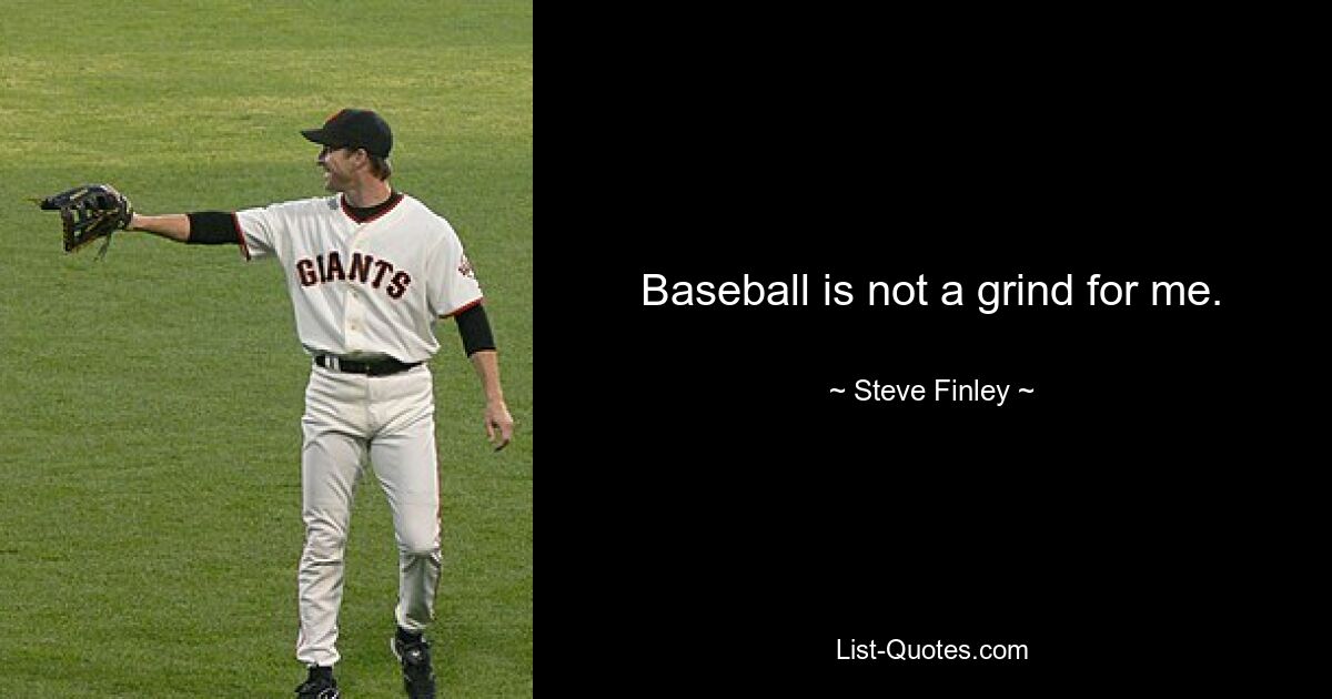 Baseball is not a grind for me. — © Steve Finley