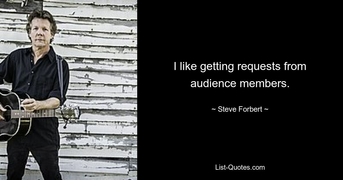 I like getting requests from audience members. — © Steve Forbert