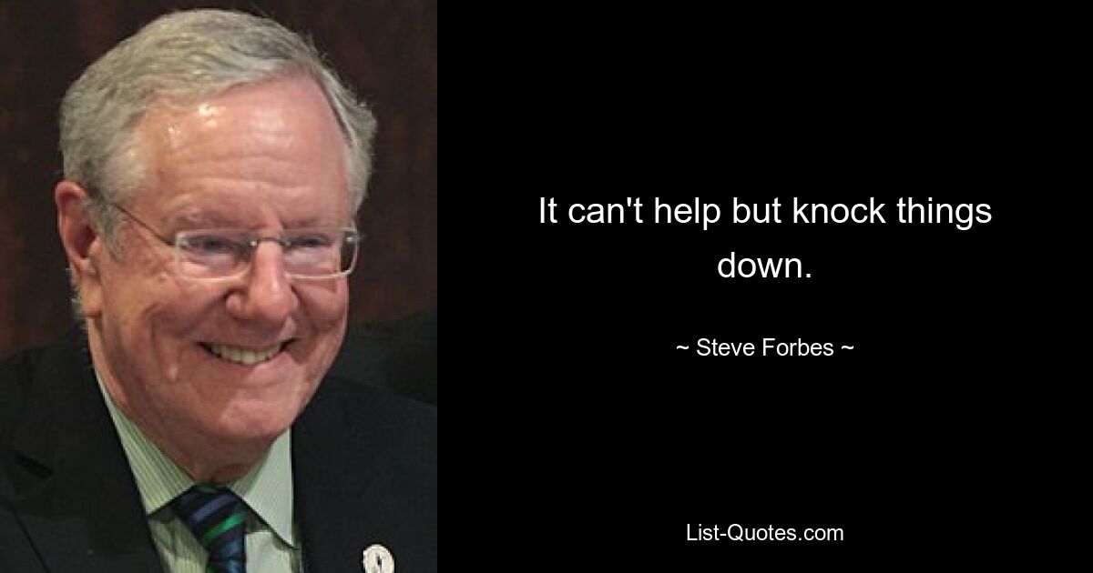 It can't help but knock things down. — © Steve Forbes