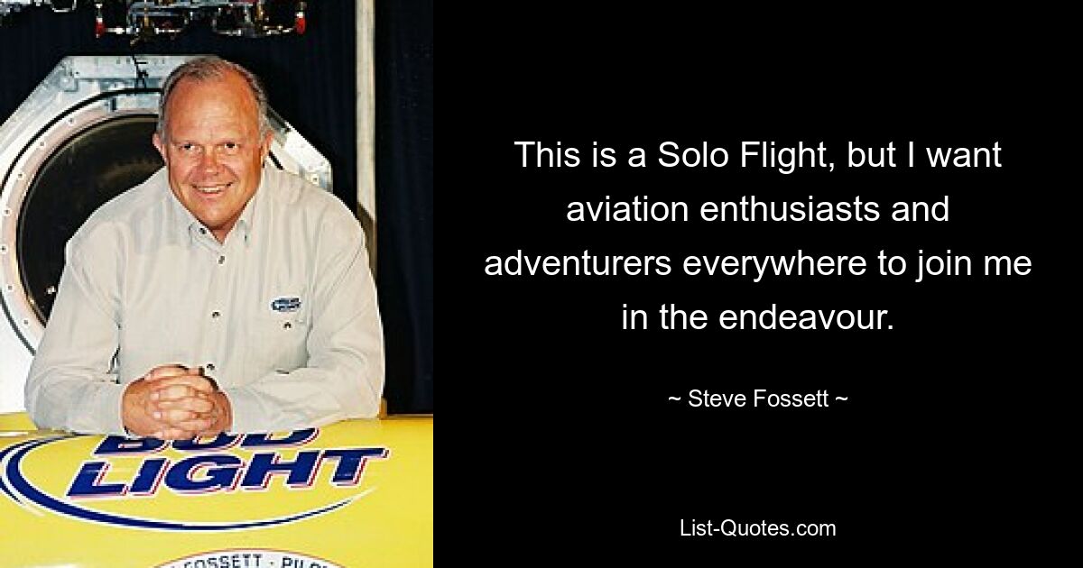 This is a Solo Flight, but I want aviation enthusiasts and adventurers everywhere to join me in the endeavour. — © Steve Fossett