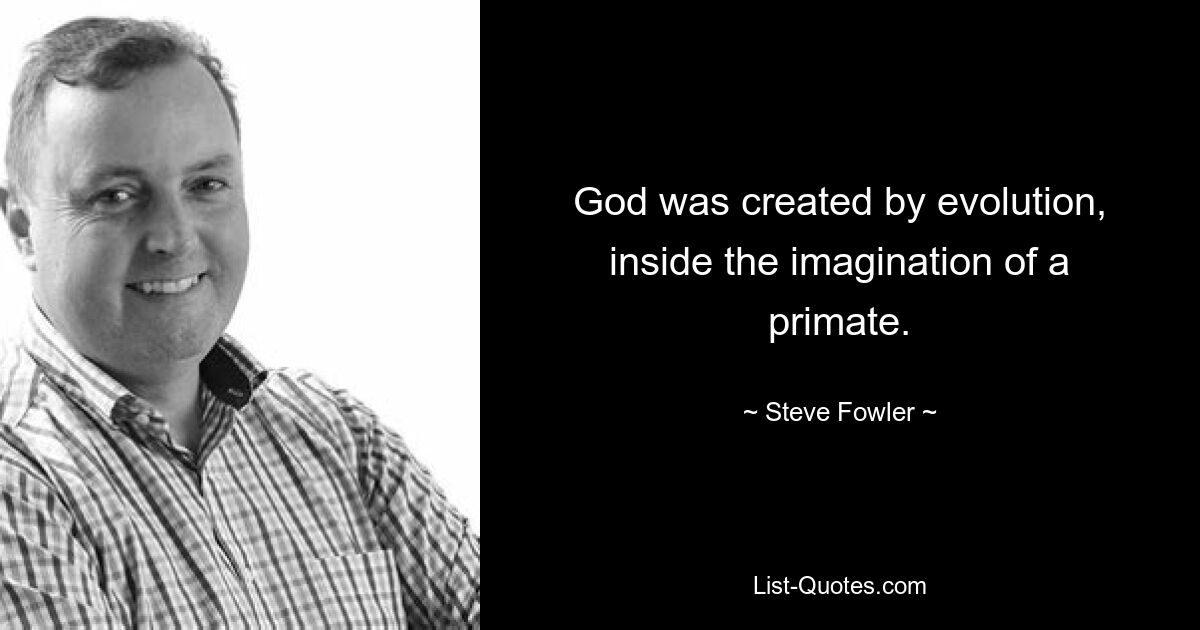 God was created by evolution, inside the imagination of a primate. — © Steve Fowler