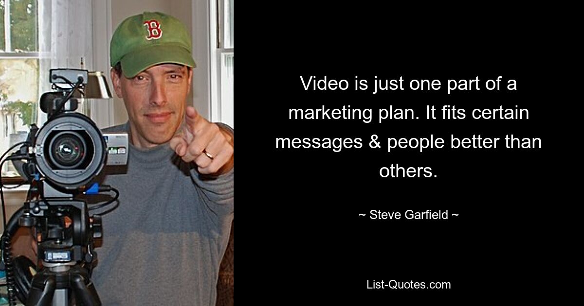 Video is just one part of a marketing plan. It fits certain messages & people better than others. — © Steve Garfield