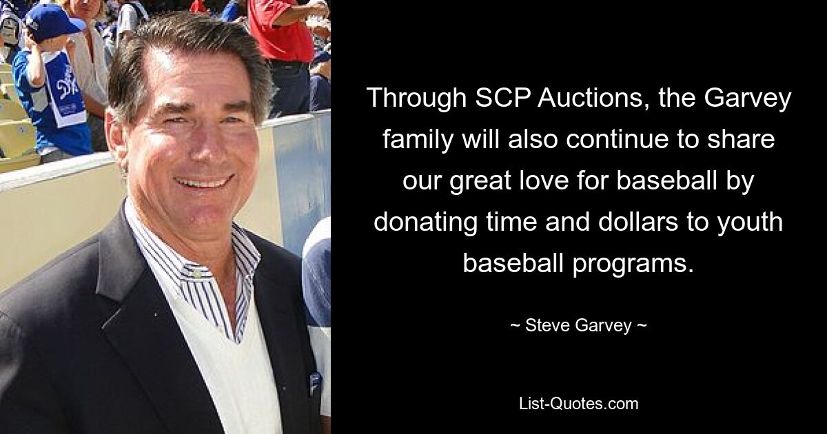 Through SCP Auctions, the Garvey family will also continue to share our great love for baseball by donating time and dollars to youth baseball programs. — © Steve Garvey