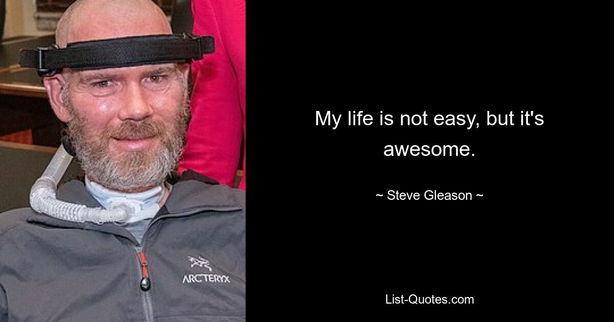 My life is not easy, but it's awesome. — © Steve Gleason